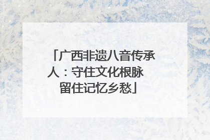 广西非遗八音传承人：守住文化根脉 留住记忆乡愁