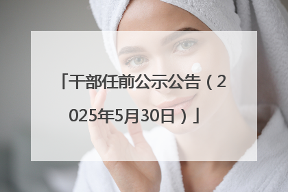 干部任前公示公告（2025年5月30日）