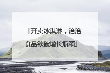 开卖冰淇淋，洽洽食品欲破增长瓶颈