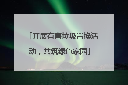 开展有害垃圾置换活动，共筑绿色家园