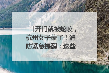 开门就被蛇咬，杭州女子蒙了！消防紧急提醒：这些方法都不靠谱！