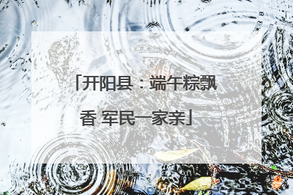 开阳县：端午粽飘香 军民一家亲