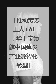 推动劳务工人+AI，华工宝领航中国建设产业数智化转型