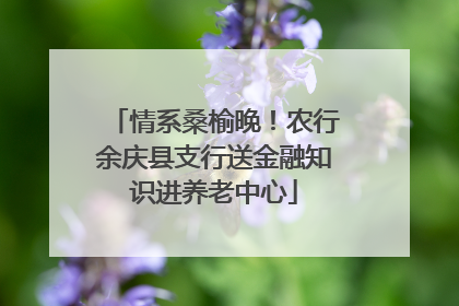 情系桑榆晚！农行余庆县支行送金融知识进养老中心