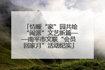 情暖“家”园共绘“闽派”文艺新篇——南平市文联“会员回家月”活动纪实