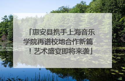 惠安县携手上海音乐学院再谱校地合作新篇！艺术盛宴即将来袭