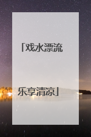 戏水漂流 乐享清凉
