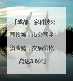 成都一家科技公司将被上市公司全资收购，交易价格高达3.6亿