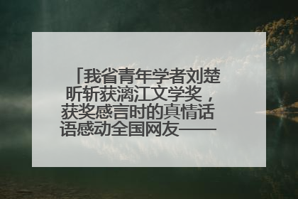 我省青年学者刘楚昕斩获漓江文学奖，获奖感言时的真情话语感动全国网友——如果有一天我的书获奖了，我一定要把我们的故事说出来