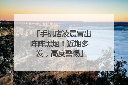 手机店凌晨冒出阵阵黑烟！近期多发，高度警惕