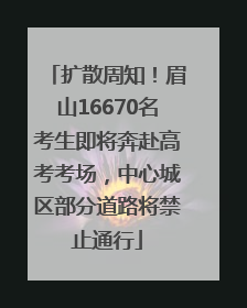 扩散周知！眉山16670名考生即将奔赴高考考场，中心城区部分道路将禁止通行