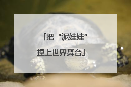 把“泥娃娃”捏上世界舞台