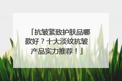 抗皱紧致护肤品哪款好？十大淡纹抗皱产品实力推荐！