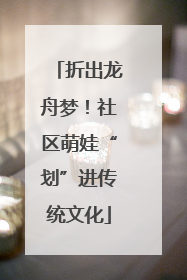折出龙舟梦！社区萌娃“划”进传统文化