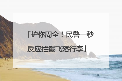 护你周全！民警一秒反应拦截飞落行李
