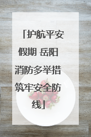 护航平安假期 岳阳消防多举措筑牢安全防线