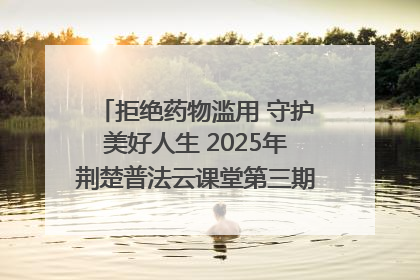 拒绝药物滥用 守护美好人生 2025年荆楚普法云课堂第三期在省女子强戒所开讲