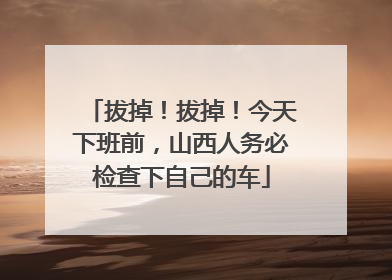 拔掉！拔掉！今天下班前，山西人务必检查下自己的车