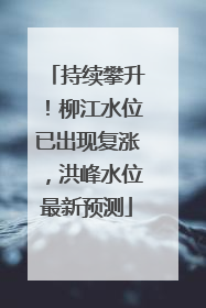 持续攀升！柳江水位已出现复涨，洪峰水位最新预测