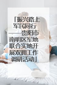 振兴路上 军民同行——贵阳市南明区军地联合实地开展双拥工作调研活动