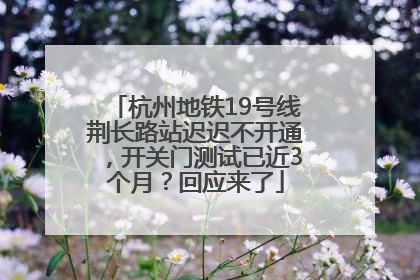 杭州地铁19号线荆长路站迟迟不开通，开关门测试已近3个月？回应来了