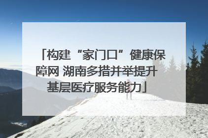 构建“家门口”健康保障网 湖南多措并举提升基层医疗服务能力