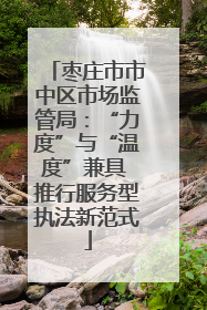枣庄市市中区市场监管局：“力度”与“温度”兼具 推行服务型执法新范式