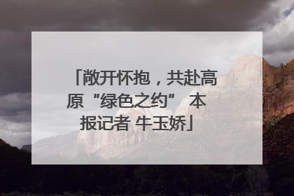 敞开怀抱，共赴高原“绿色之约” 本报记者 牛玉娇