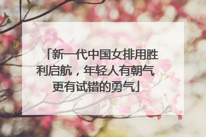 新一代中国女排用胜利启航，年轻人有朝气更有试错的勇气