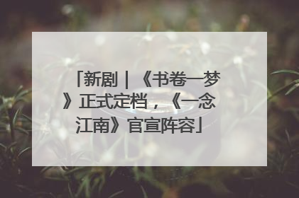 新剧｜《书卷一梦》正式定档，《一念江南》官宣阵容