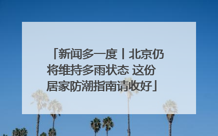 新闻多一度丨北京仍将维持多雨状态 这份居家防潮指南请收好
