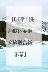 时评：铁海联运奏响文旅融合新乐章