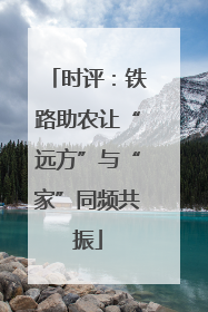 时评：铁路助农让“远方”与“家”同频共振