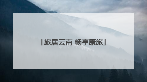 旅居云南 畅享康旅