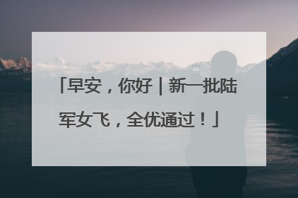 早安，你好｜新一批陆军女飞，全优通过！