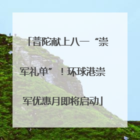 普陀献上八一“崇军礼单”！环球港崇军优惠月即将启动