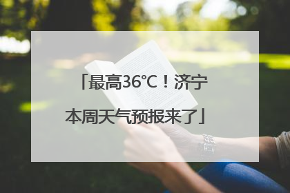 最高36℃！济宁本周天气预报来了
