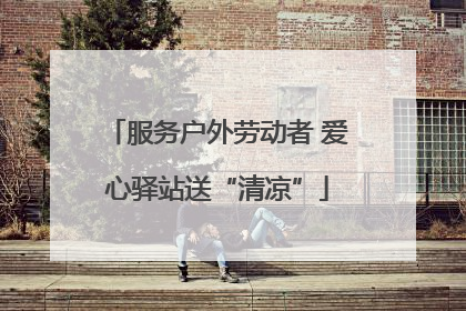 服务户外劳动者 爱心驿站送“清凉”