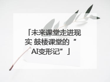 未来课堂走进现实 鼓楼课堂的“AI变形记”