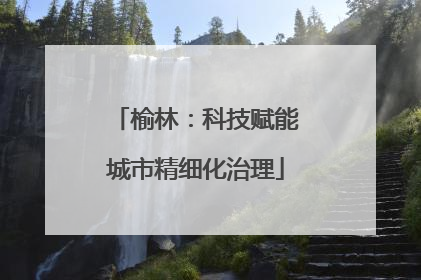 榆林：科技赋能城市精细化治理