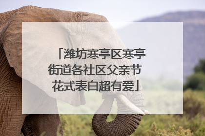 潍坊寒亭区寒亭街道各社区父亲节花式表白超有爱