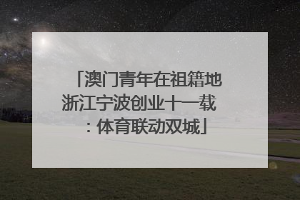 澳门青年在祖籍地浙江宁波创业十一载：体育联动双城