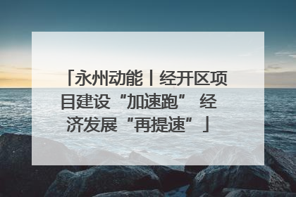 永州动能丨经开区项目建设“加速跑” 经济发展“再提速”