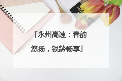 永州高速：春韵悠扬，银龄畅享