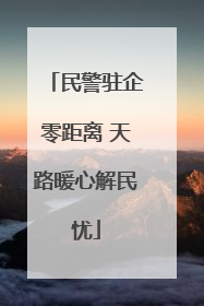 民警驻企零距离 天路暖心解民忧