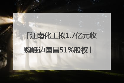 江南化工拟1.7亿元收购峨边国昌51%股权