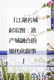 江湖名城起宏图：港产城融合的现代化叙事