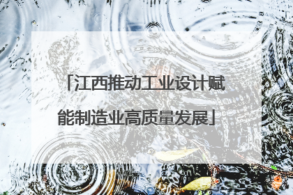 江西推动工业设计赋能制造业高质量发展