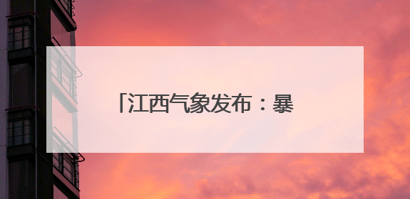 江西气象发布：暴雨蓝色预警！雷雨！直冲33℃！