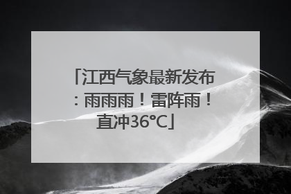 江西气象最新发布：雨雨雨！雷阵雨！直冲36°C